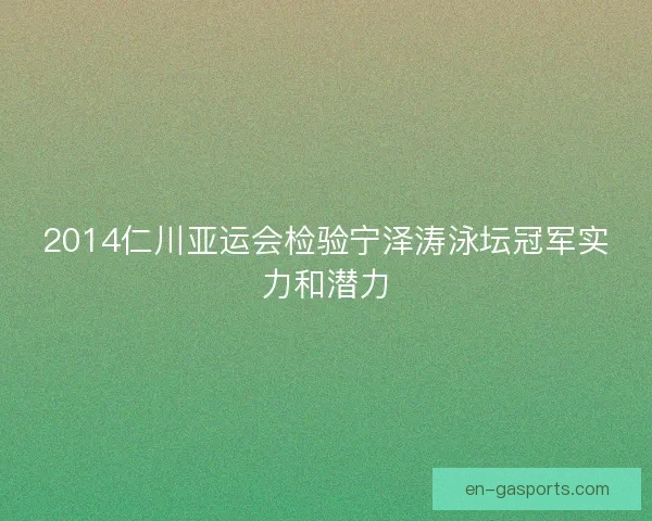 2014仁川亚运会检验宁泽涛泳坛冠军实力和潜力