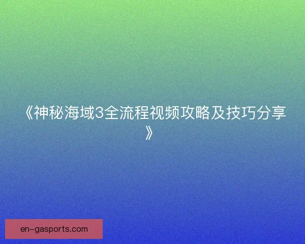 《神秘海域3全流程视频攻略及技巧分享》