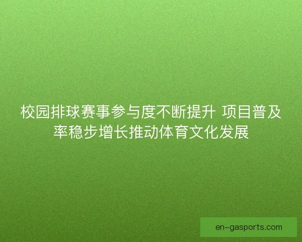 校园排球赛事参与度不断提升 项目普及率稳步增长推动体育文化发展 校园排球赛事参与度不断提升 项目普及率稳步增长推动体育文化发展