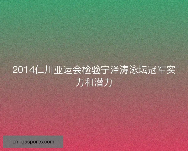 2014仁川亚运会检验宁泽涛泳坛冠军实力和潜力