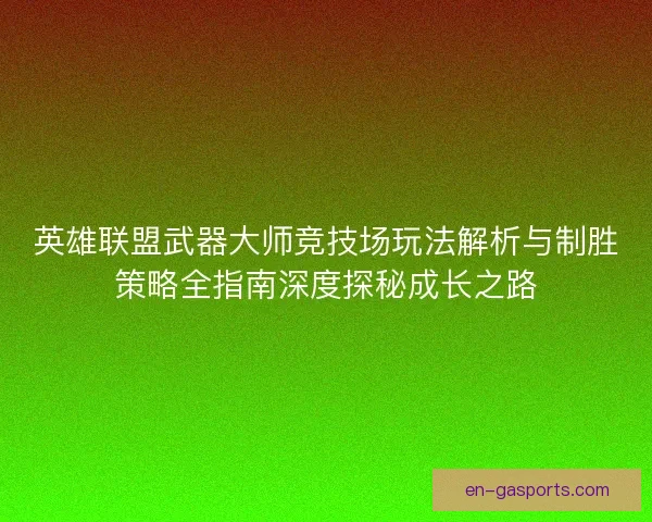 英雄联盟武器大师竞技场玩法解析与制胜策略全指南深度探秘成长之路 英雄联盟武器大师竞技场玩法解析与制胜策略全指南深度探秘成长之路